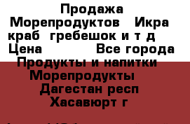 Продажа Морепродуктов. (Икра, краб, гребешок и т.д.) › Цена ­ 1 000 - Все города Продукты и напитки » Морепродукты   . Дагестан респ.,Хасавюрт г.